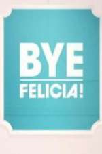 Bye Felicia!